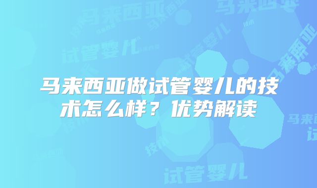 马来西亚做试管婴儿的技术怎么样？优势解读