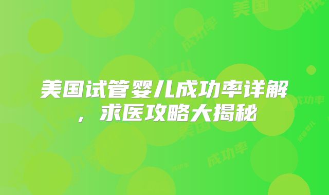 美国试管婴儿成功率详解,求医攻略大揭秘