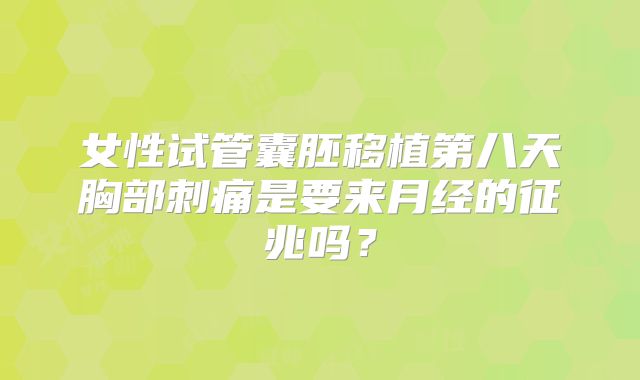 女性试管囊胚移植第八天胸部刺痛是要来月经的征兆吗？