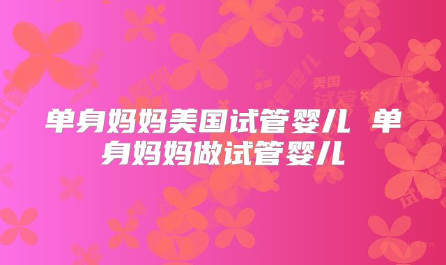 单身妈妈美国试管婴儿 单身妈妈做试管婴儿