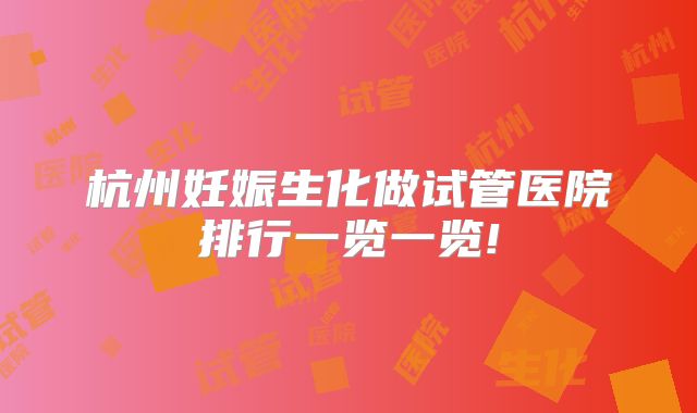 杭州妊娠生化做试管医院排行一览一览!