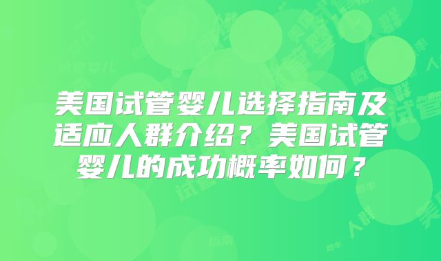 美国试管婴儿选择指南及适应人群介绍?美国试管婴儿的成功概率如何?