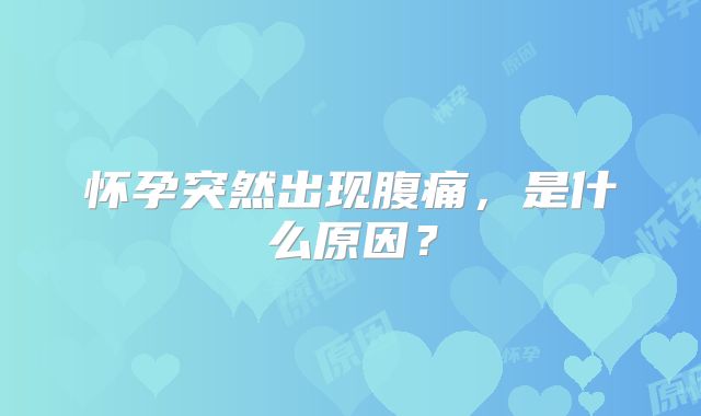 怀孕突然出现腹痛，是什么原因？