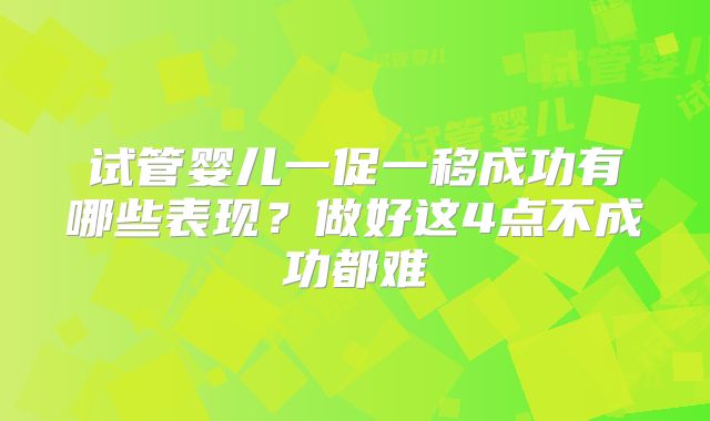 试管婴儿一促一移成功有哪些表现？做好这4点不成功都难