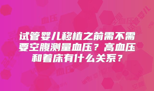 试管婴儿移植之前需不需要空腹测量血压?高血压和着床有什么关系?