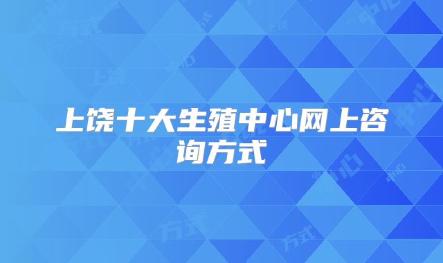 上饶十大生殖中心网上咨询方式