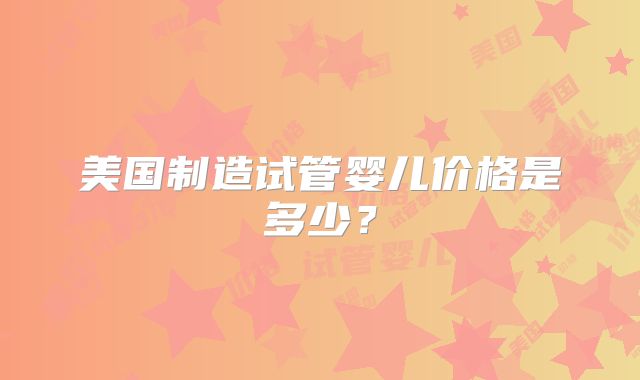 美国制造试管婴儿价格是多少？