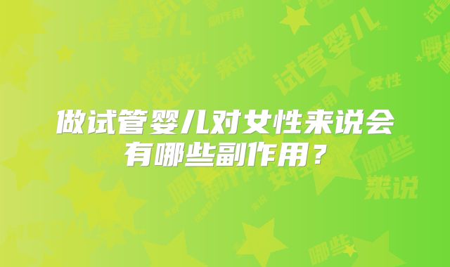 做试管婴儿对女性来说会有哪些副作用？