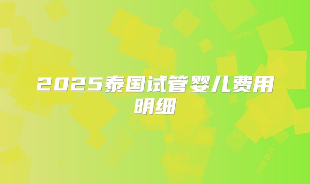 2025泰国试管婴儿费用明细