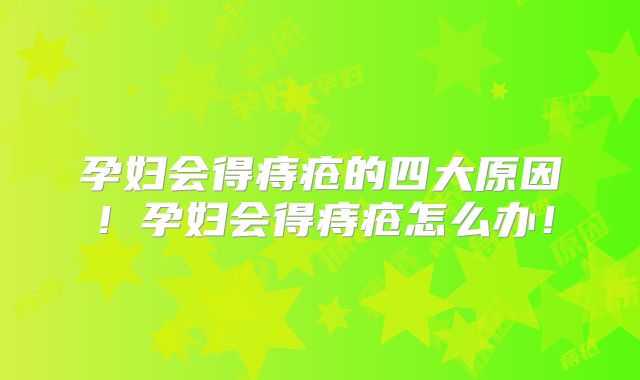 孕妇会得痔疮的四大原因!孕妇会得痔疮怎么办!