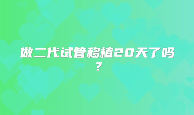 做二代试管移植20天了吗？