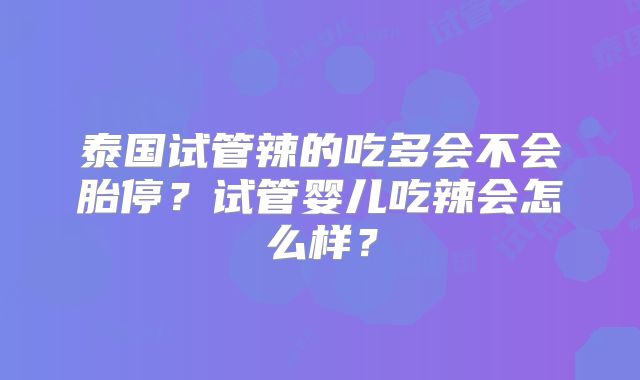 泰国试管辣的吃多会不会胎停？试管婴儿吃辣会怎么样？