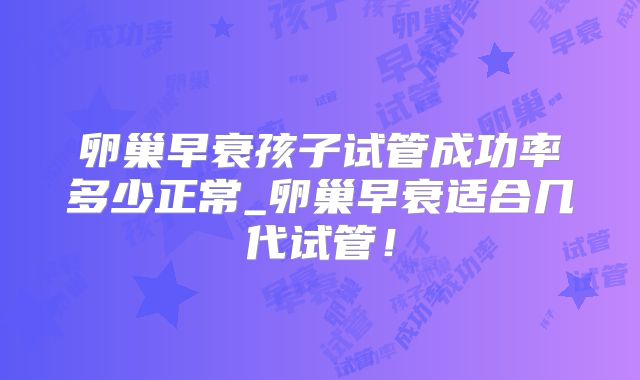 卵巢早衰孩子试管成功率多少正常_卵巢早衰适合几代试管!