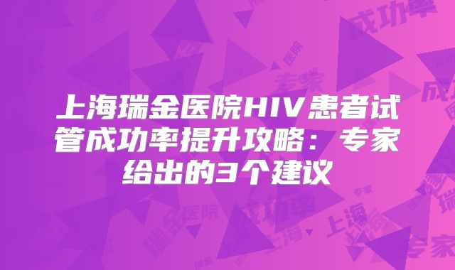 上海瑞金医院HIV患者试管成功率提升攻略：专家给出的3个建议