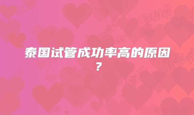 泰国试管成功率高的原因？