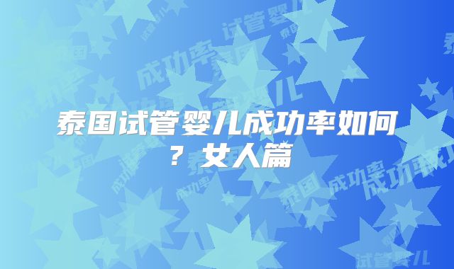 泰国试管婴儿成功率如何？女人篇