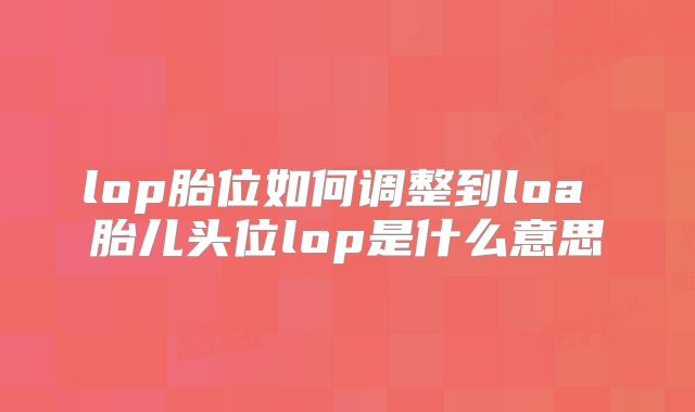 lop胎位如何调整到loa 胎儿头位lop是什么意思