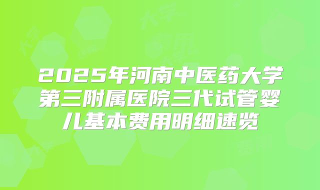 2025年河南中医药大学第三附属医院三代试管婴儿基本费用明细速览