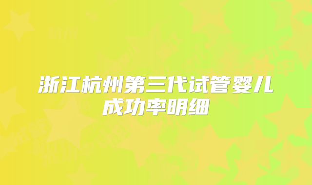 浙江杭州第三代试管婴儿成功率明细