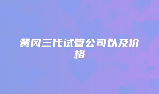 黄冈三代试管公司以及价格