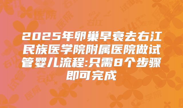 2025年卵巢早衰去右江民族医学院附属医院做试管婴儿流程:只需8个步骤即可完成