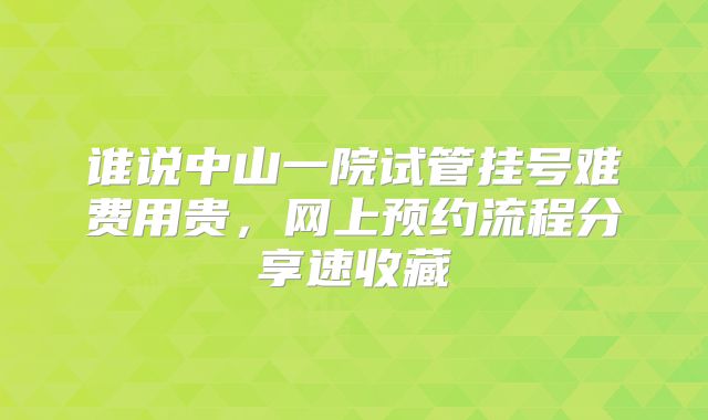 谁说中山一院试管挂号难费用贵，网上预约流程分享速收藏