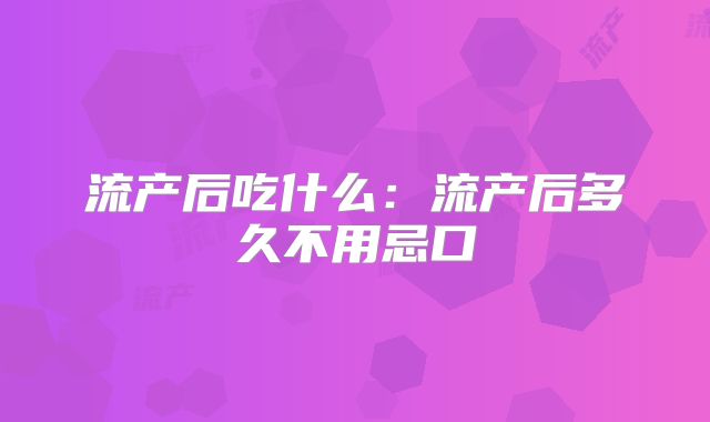 流产后吃什么：流产后多久不用忌口