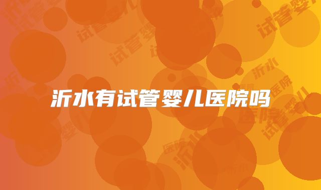 沂水有试管婴儿医院吗