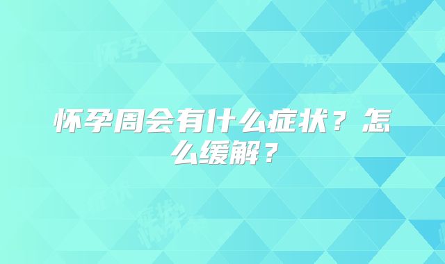 怀孕周会有什么症状？怎么缓解？