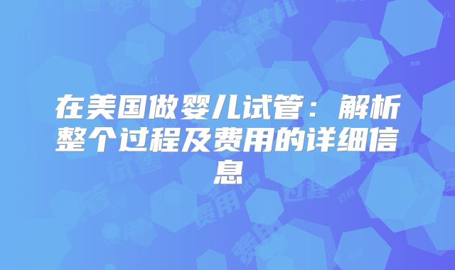 在美国做婴儿试管：解析整个过程及费用的详细信息