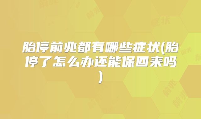 胎停前兆都有哪些症状(胎停了怎么办还能保回来吗)