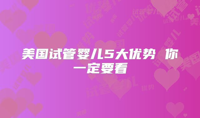 美国试管婴儿5大优势 你一定要看