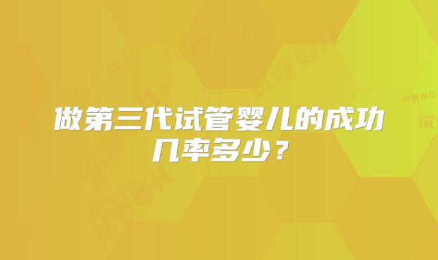 做第三代试管婴儿的成功几率多少?