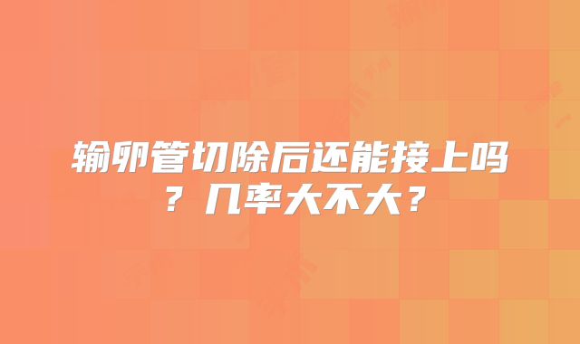 输卵管切除后还能接上吗？几率大不大？