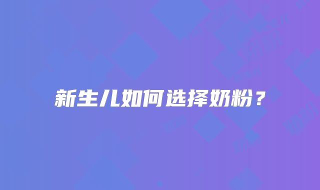 新生儿如何选择奶粉？