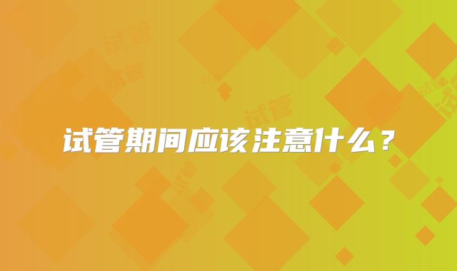 试管期间应该注意什么?