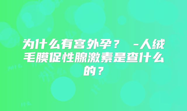 为什么有宫外孕？β-人绒毛膜促性腺激素是查什么的？
