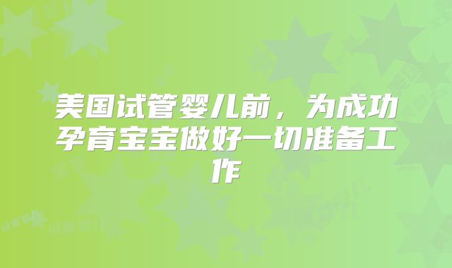 美国试管婴儿前，为成功孕育宝宝做好一切准备工作
