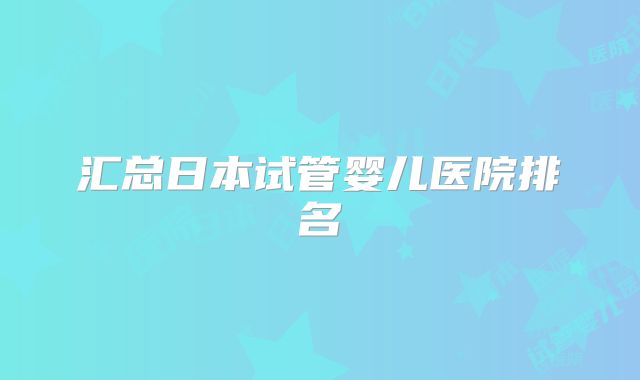 汇总日本试管婴儿医院排名