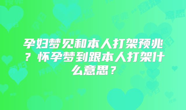 孕妇梦见和本人打架预兆？怀孕梦到跟本人打架什么意思？