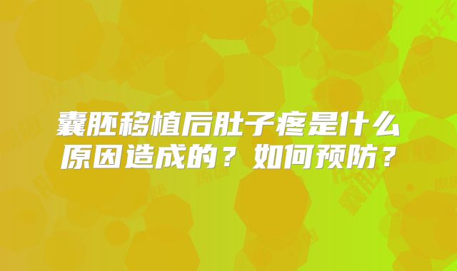 囊胚移植后肚子疼是什么原因造成的?如何预防?