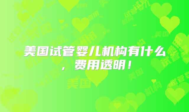 美国试管婴儿机构有什么，费用透明！