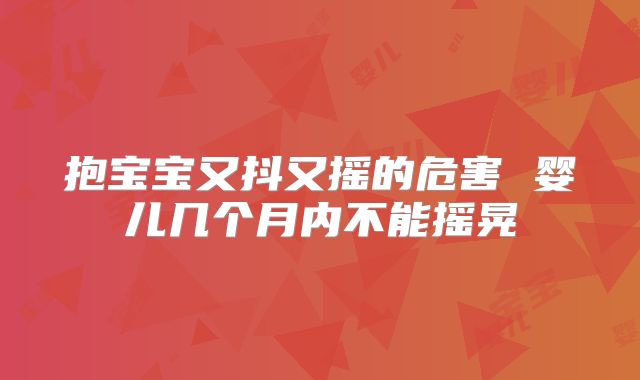 抱宝宝又抖又摇的危害 婴儿几个月内不能摇晃