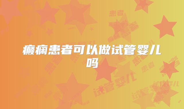 癫痫患者可以做试管婴儿吗