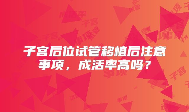 子宫后位试管移植后注意事项,成活率高吗?