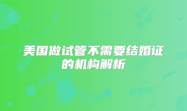 美国做试管不需要结婚证的机构解析