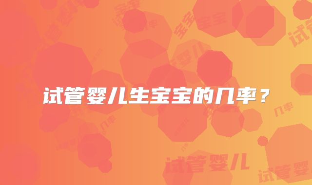 试管婴儿生宝宝的几率?