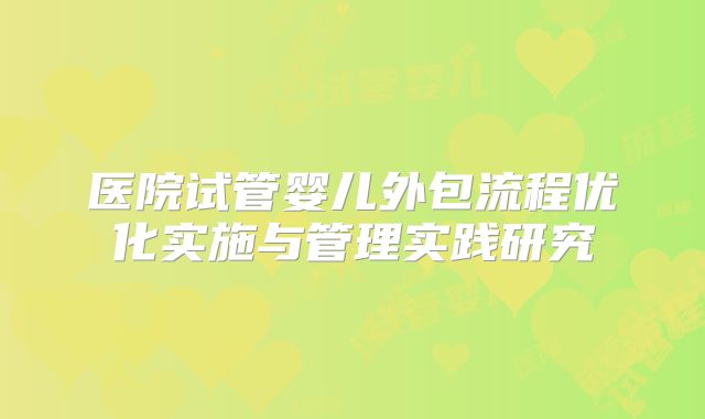 医院试管婴儿外包流程优化实施与管理实践研究