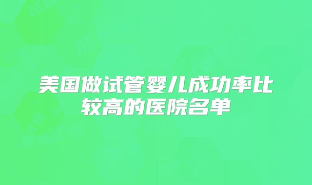 美国做试管婴儿成功率比较高的医院名单