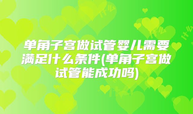 单角子宫做试管婴儿需要满足什么条件(单角子宫做试管能成功吗)